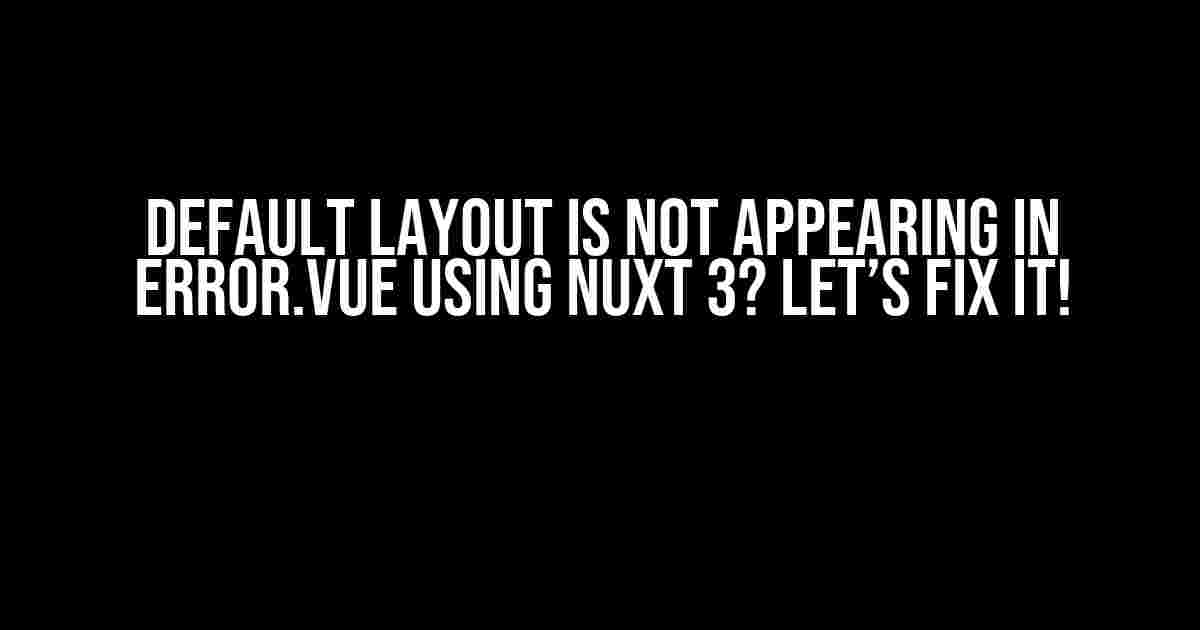 Default Layout is Not Appearing in error.vue using Nuxt 3? Let’s Fix It!