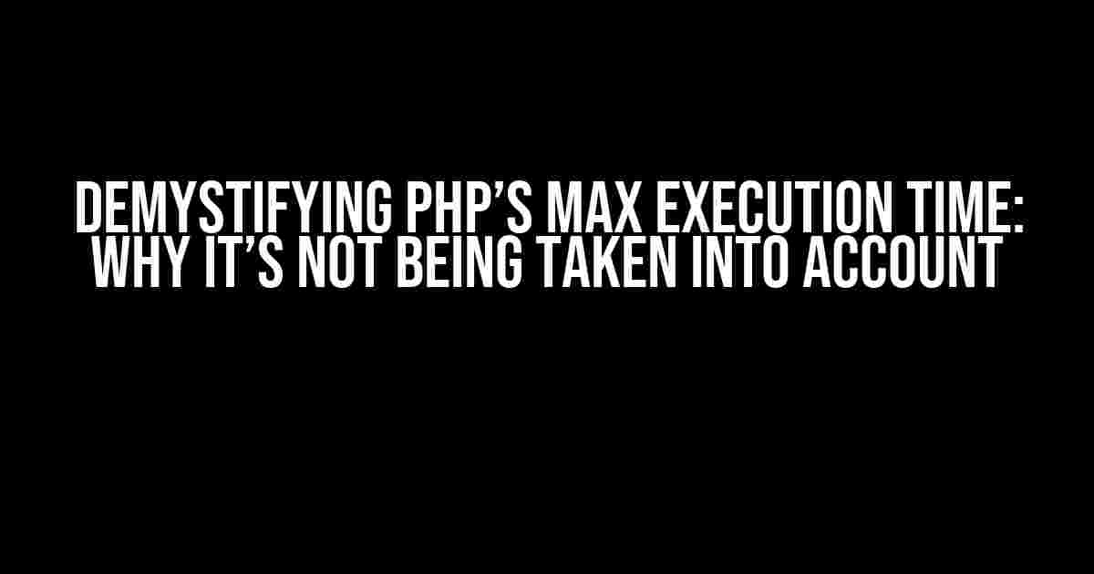 Demystifying PHP’s Max Execution Time: Why It’s Not Being Taken into Account