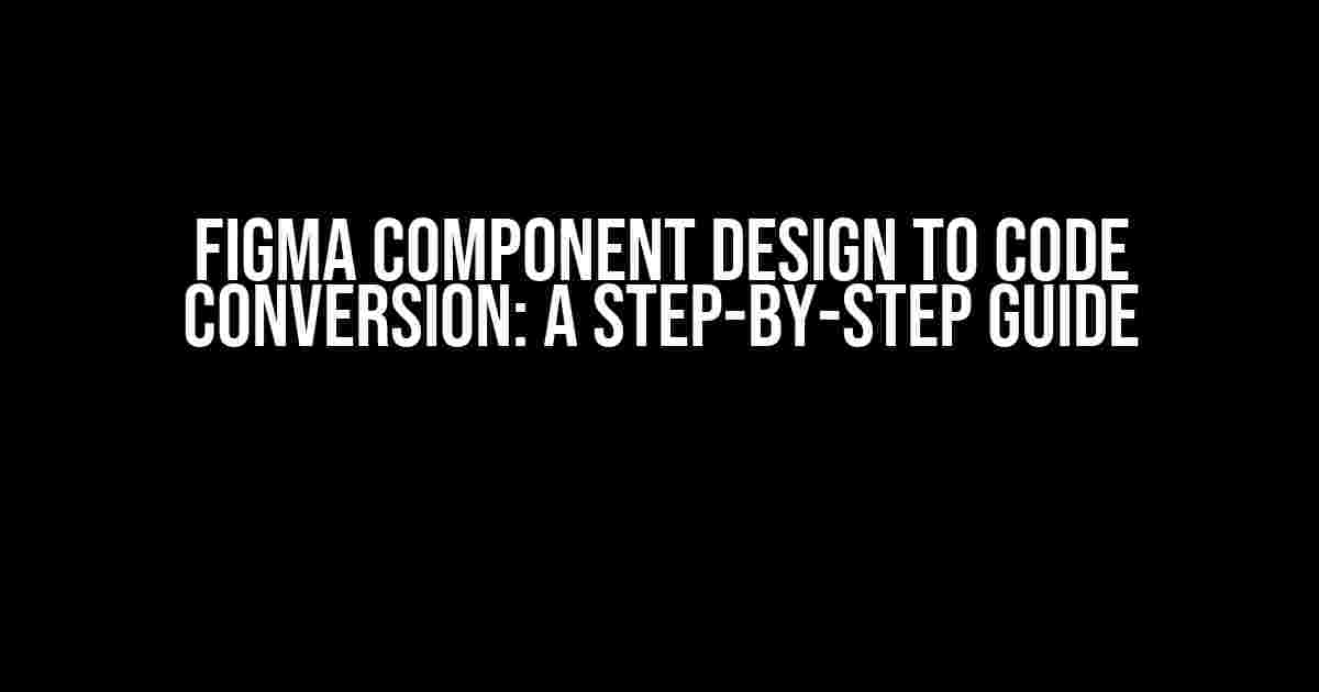 Figma Component Design to Code Conversion: A Step-by-Step Guide