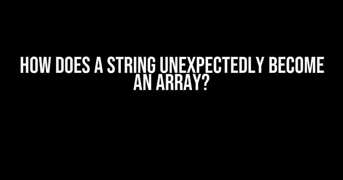 How does a string unexpectedly become an array?