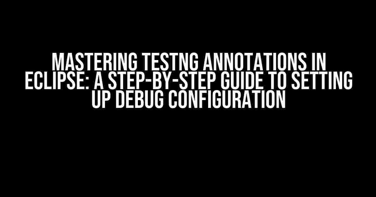 Mastering TestNG Annotations in Eclipse: A Step-by-Step Guide to Setting Up Debug Configuration