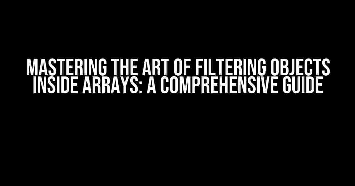 Mastering the Art of Filtering Objects Inside Arrays: A Comprehensive Guide