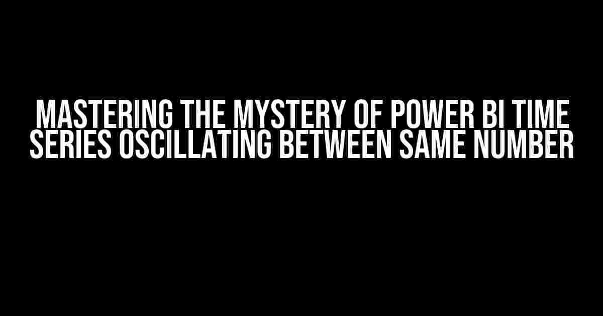 Mastering the Mystery of Power BI Time Series Oscillating Between Same Number