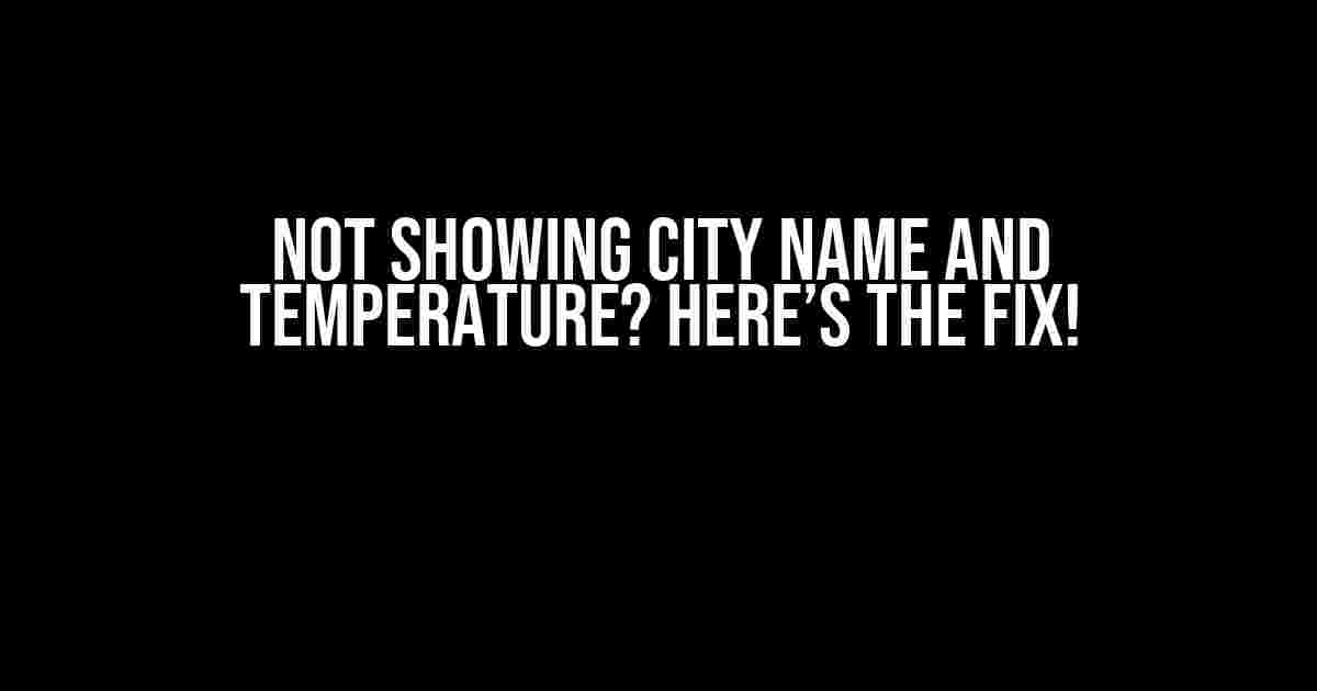 Not Showing City Name and Temperature? Here’s the Fix!