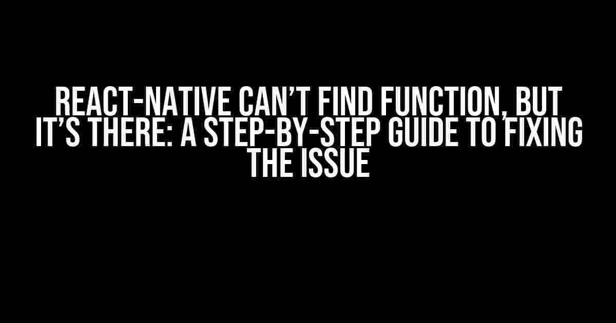 React-Native Can’t Find Function, But It’s There: A Step-by-Step Guide to Fixing the Issue