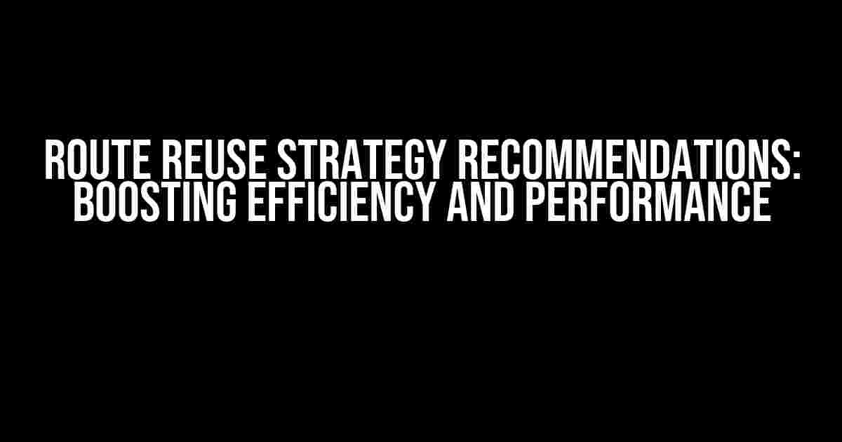 Route Reuse Strategy Recommendations: Boosting Efficiency and Performance