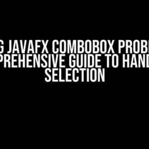 Solving JavaFX ComboBox Problems: A Comprehensive Guide to Handling Selection