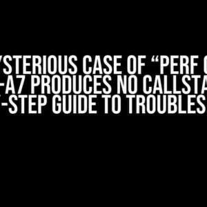 The Mysterious Case of “perf on arm cortex-a7 produces no callstacks”: A Step-by-Step Guide to Troubleshooting