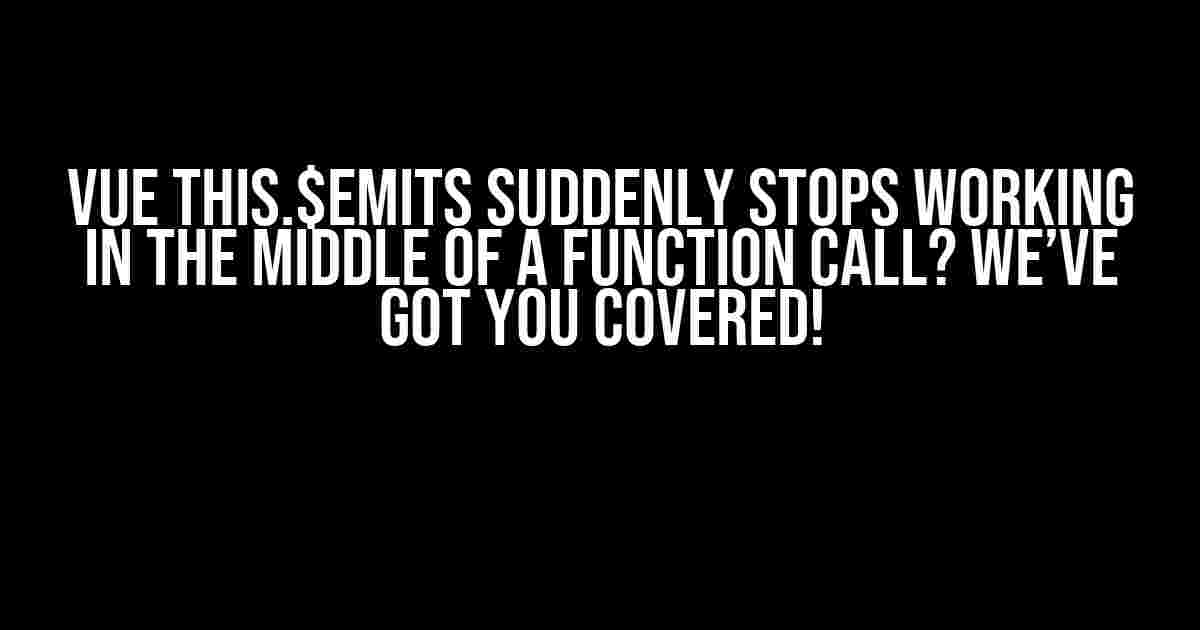 Vue this.$emits Suddenly Stops Working in the Middle of a Function Call? We’ve Got You Covered!